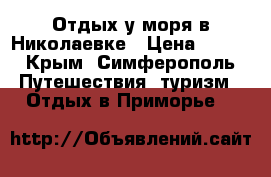 Отдых у моря в Николаевке › Цена ­ 600 - Крым, Симферополь Путешествия, туризм » Отдых в Приморье   